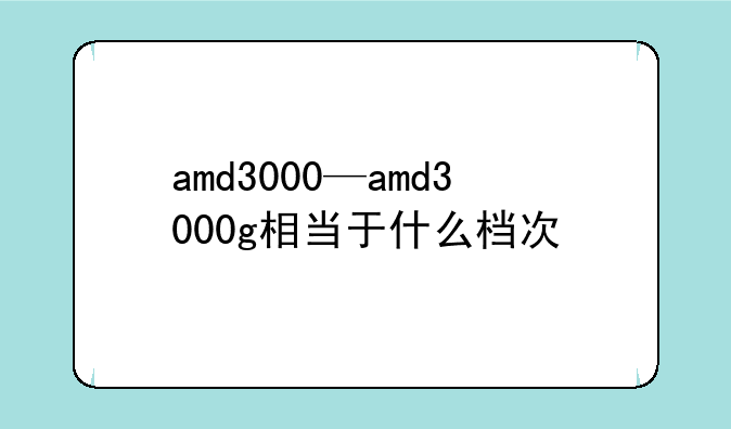 amd3000—amd3000g相当于什么档次