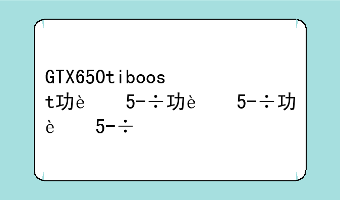 GTX650tiboost功耗？