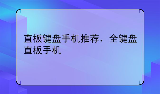 直板键盘手机推荐，全键盘直板手机