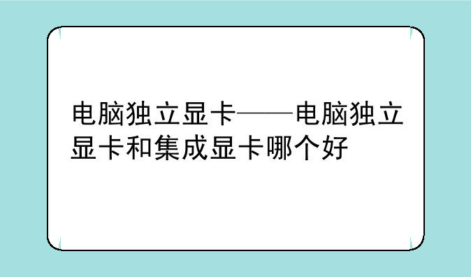 电脑独立显卡——电脑独立显卡和集成显卡哪个好