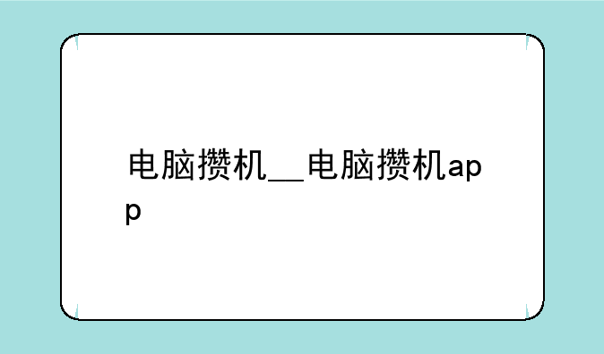 电脑攒机__电脑攒机app