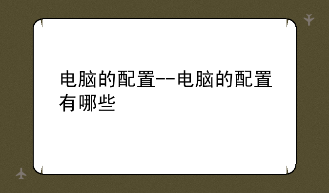 电脑的配置--电脑的配置有哪些