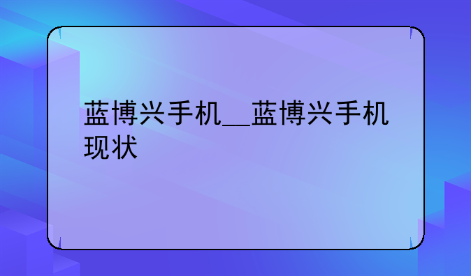 蓝博兴手机__蓝博兴手机现状