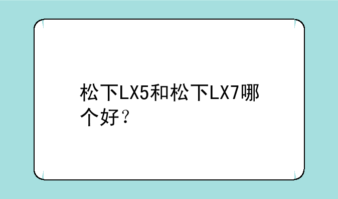 松下LX5和松下LX7哪个好？