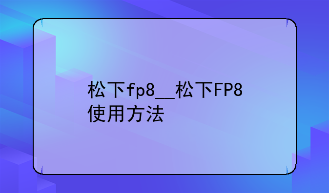 松下fp8__松下FP8使用方法