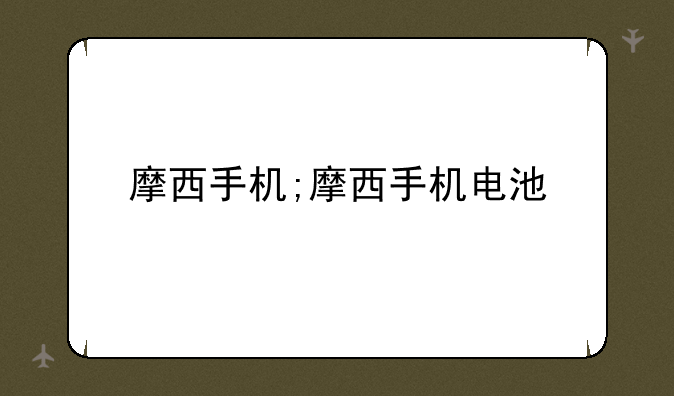 摩西手机;摩西手机电池