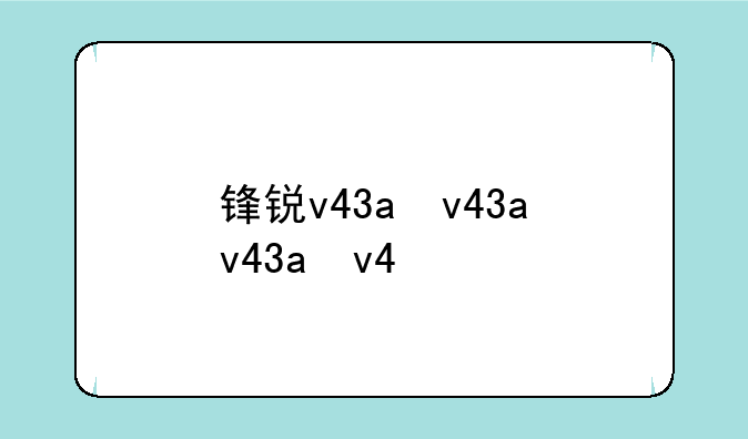 锋锐v43a，锋锐v43a笔记出场日期