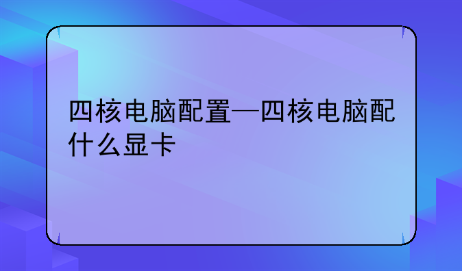四核电脑配置—四核电脑配什么显卡