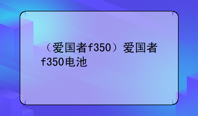 （爱国者f350）爱国者f350电池