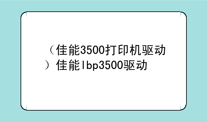 （佳能3500打印机驱动）佳能lbp3500驱动