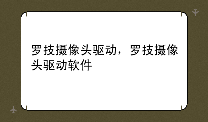 罗技摄像头驱动，罗技摄像头驱动软件