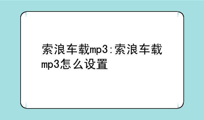 索浪车载mp3:索浪车载mp3怎么设置