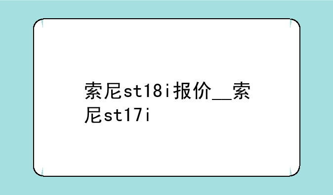 索尼st18i报价__索尼st17i