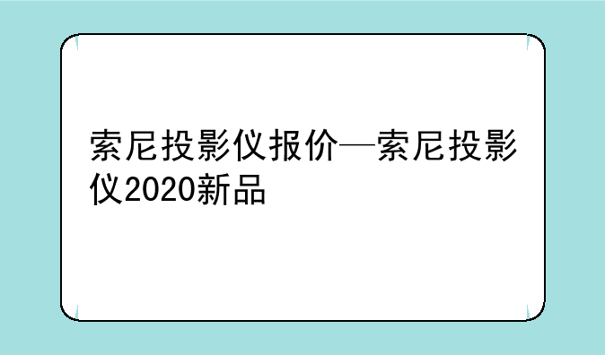 索尼投影仪报价—索尼投影仪2020新品