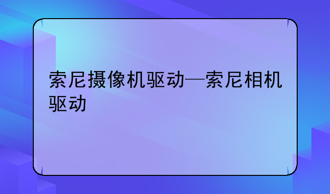索尼摄像机驱动—索尼相机驱动