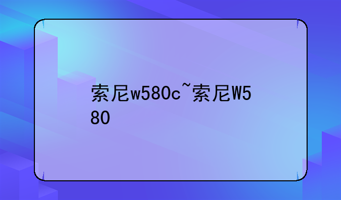 索尼w580c~索尼W580