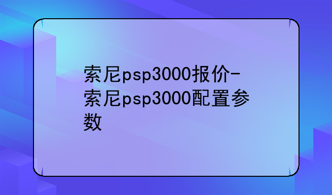 索尼psp3000报价-索尼psp3000配置参数