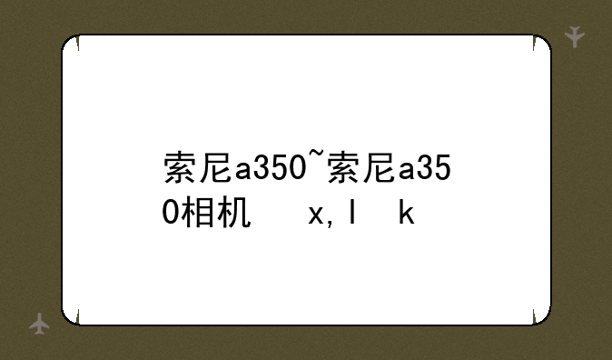 索尼a350~索尼a350相机参数