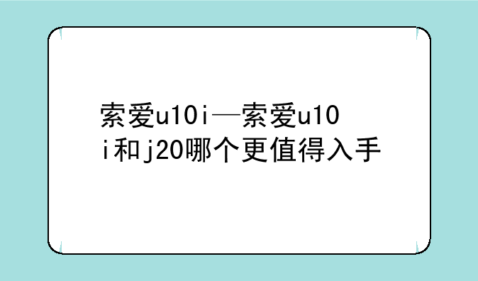 索爱u10i—索爱u10i和j20哪个更值得入手