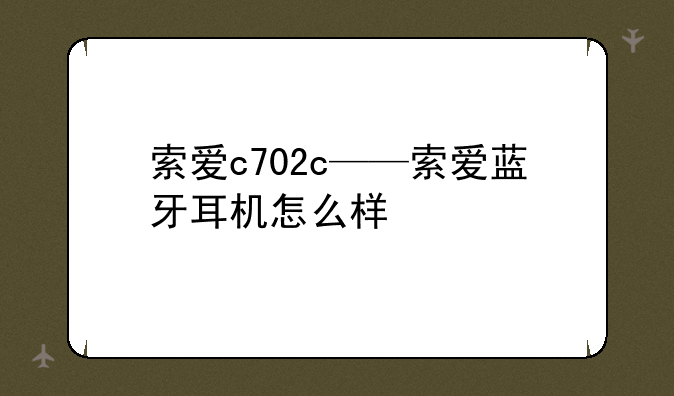 索爱c702c——索爱蓝牙耳机怎么样