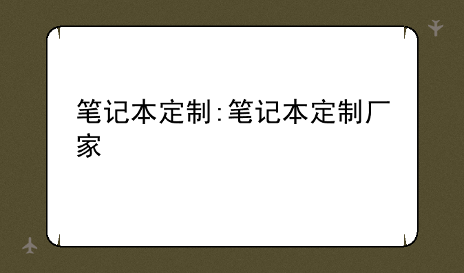 笔记本定制:笔记本定制厂家