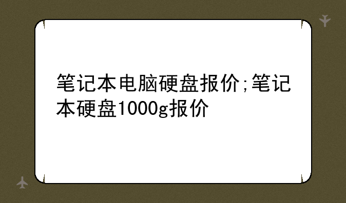笔记本电脑硬盘报价;笔记本硬盘1000g报价