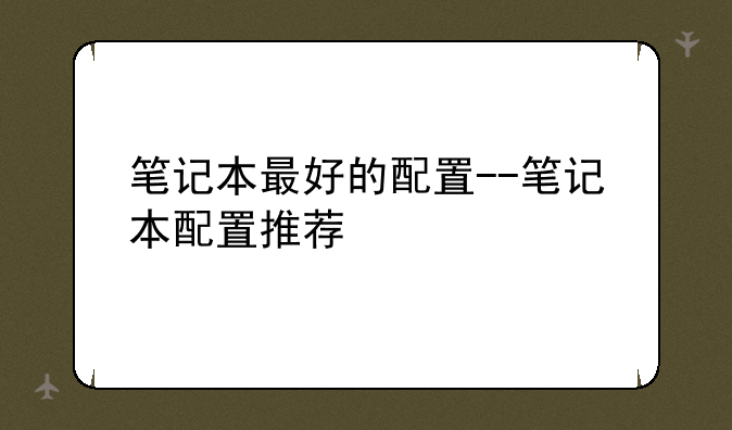 笔记本最好的配置--笔记本配置推荐