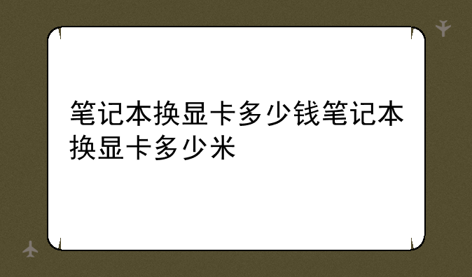 笔记本换显卡多少钱笔记本换显卡多少米