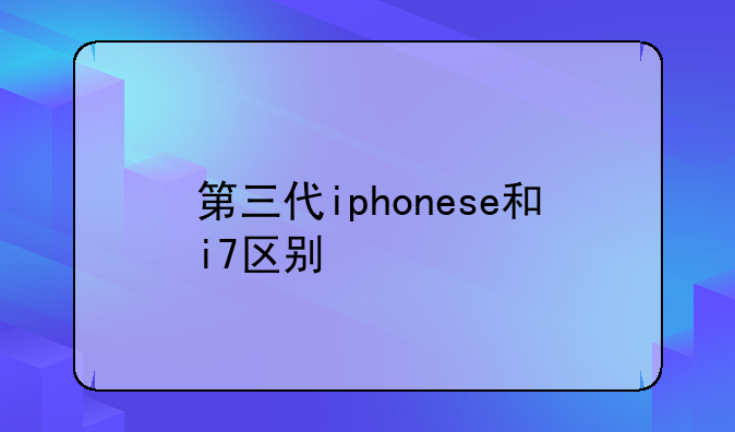 第三代iphonese和i7区别