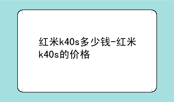 红米k40s多少钱-红米k40s的价格