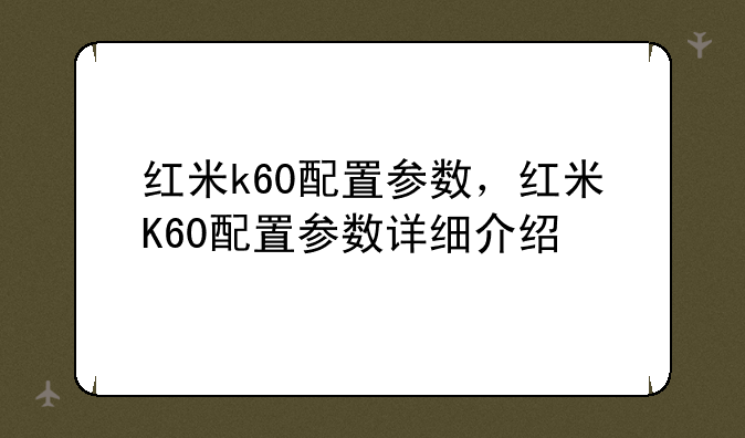 红米k60配置参数，红米K60配置参数详细介绍
