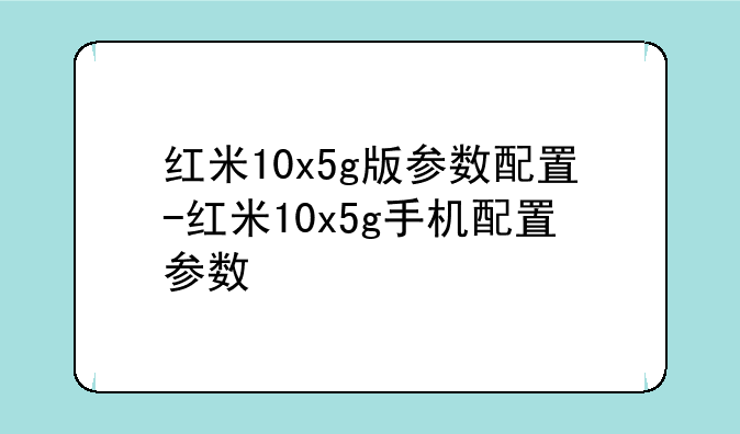 红米10x5g版参数配置-红米10x5g手机配置参数
