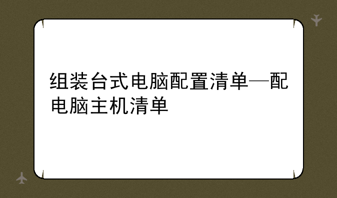 组装台式电脑配置清单—配电脑主机清单