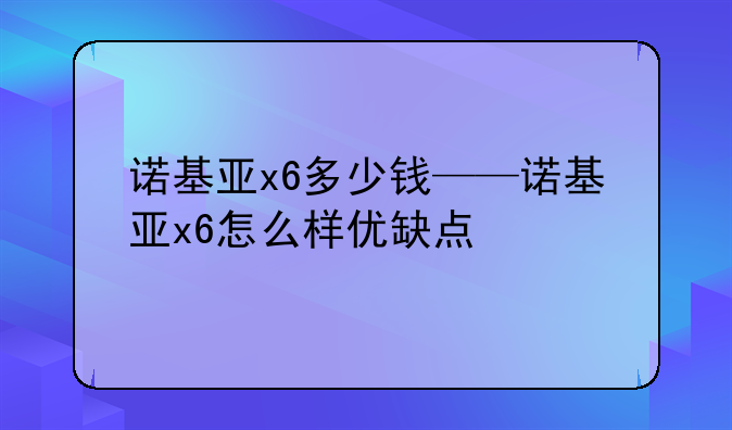 诺基亚x6多少钱——诺基亚x6怎么样优缺点