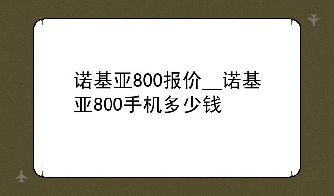 诺基亚800报价__诺基亚800手机多少钱