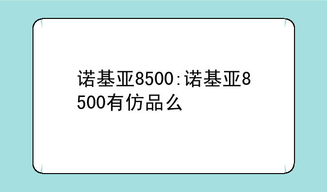 诺基亚8500:诺基亚8500有仿品么
