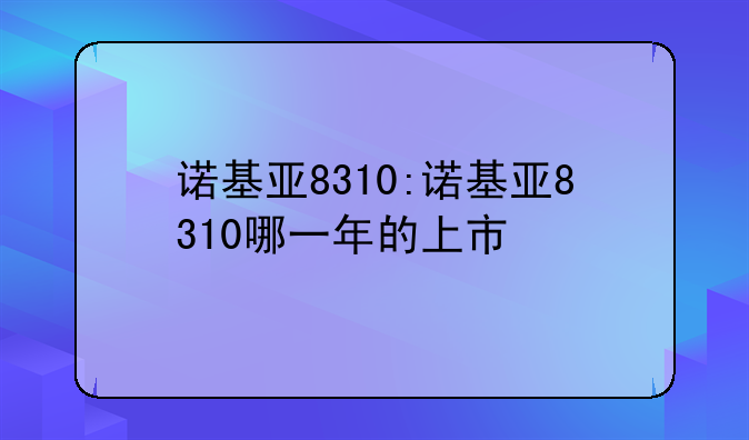 诺基亚8310:诺基亚8310哪一年的上市