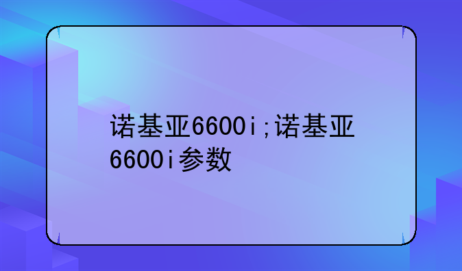 诺基亚6600i;诺基亚6600i参数