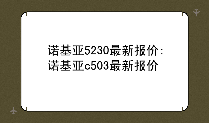 诺基亚5230最新报价:诺基亚c503最新报价