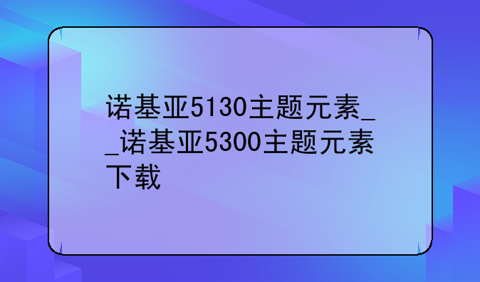 诺基亚5130主题元素__诺基亚5300主题元素下载