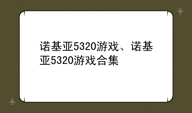 诺基亚5320游戏、诺基亚5320游戏合集