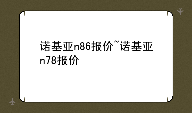 诺基亚n86报价~诺基亚n78报价