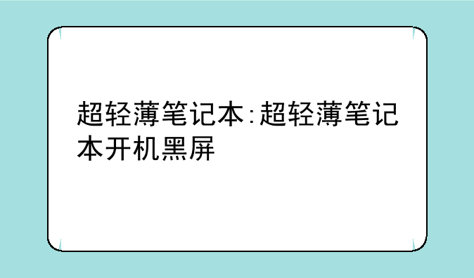 超轻薄笔记本:超轻薄笔记本开机黑屏
