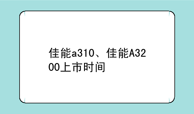 佳能a310、佳能A3200上市时间