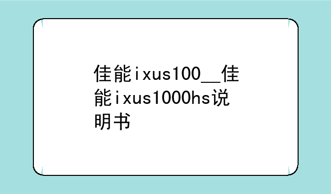佳能ixus100__佳能ixus1000hs说明书