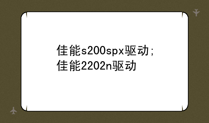 佳能s200spx驱动;佳能2202n驱动