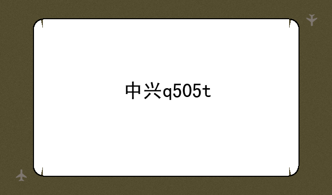 中兴q505t