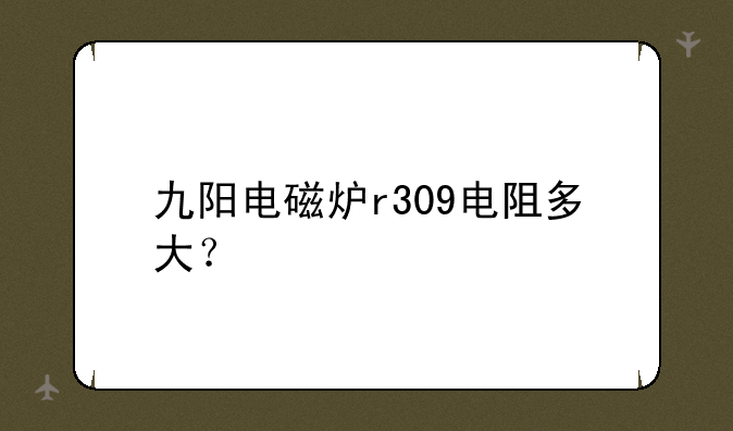 九阳电磁炉r309电阻多大？