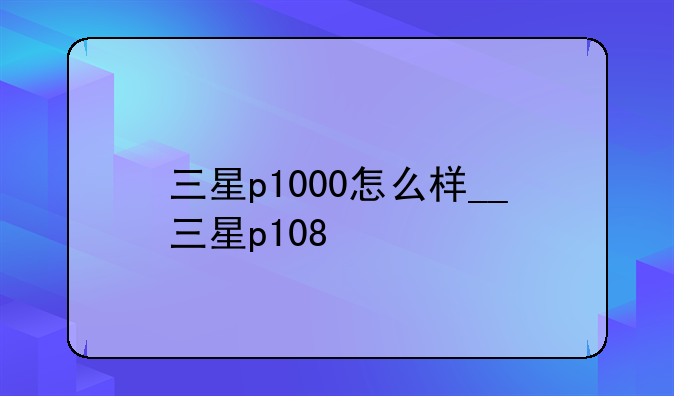 三星p1000怎么样__三星p108