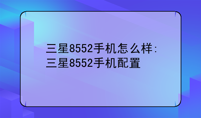 三星8552手机怎么样:三星8552手机配置